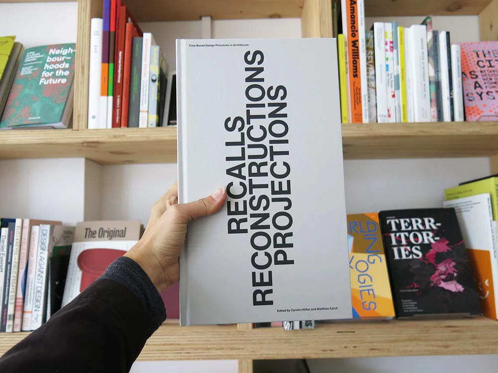 Recalls Reconstructions Projections: Time-Based Design Processes in Architecture